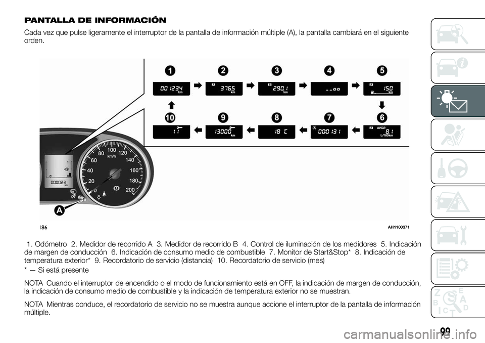 FIAT FULLBACK 2018  Manual de Empleo y Cuidado (in Spanish) PANTALLA DE INFORMACIÓN
Cada vez que pulse ligeramente el interruptor de la pantalla de información múltiple (A), la pantalla cambiará en el siguiente
orden.
1. Odómetro 2. Medidor de recorrido A