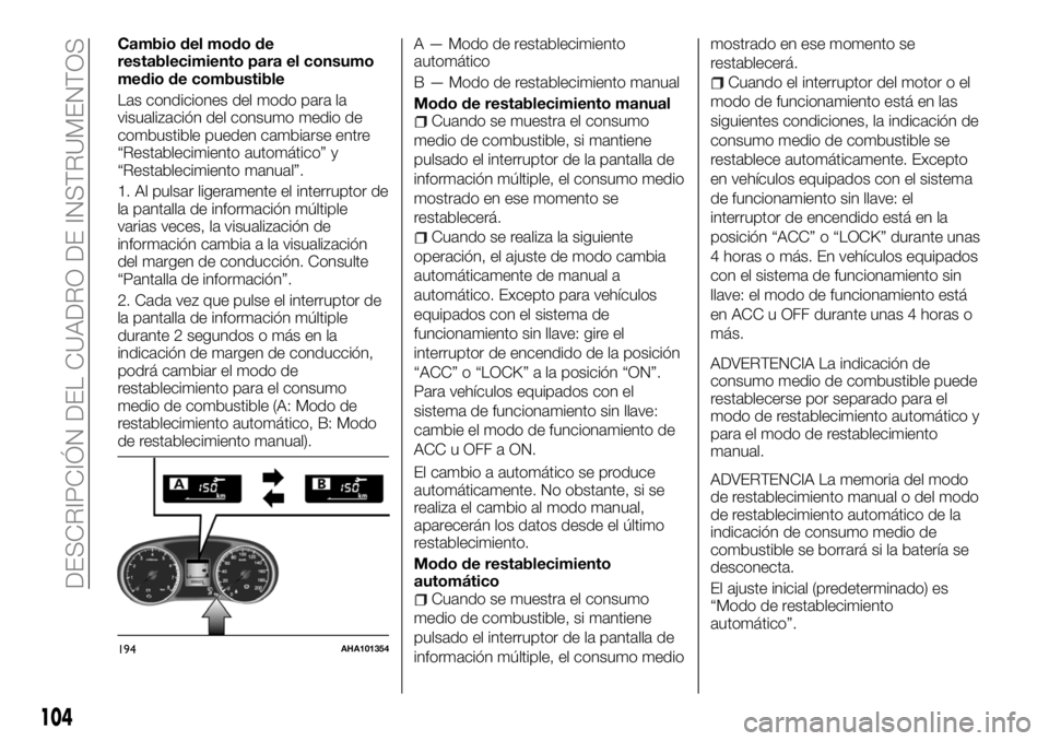 FIAT FULLBACK 2018  Manual de Empleo y Cuidado (in Spanish) Cambio del modo de
restablecimiento para el consumo
medio de combustible
Las condiciones del modo para la
visualización del consumo medio de
combustible pueden cambiarse entre
“Restablecimiento aut
