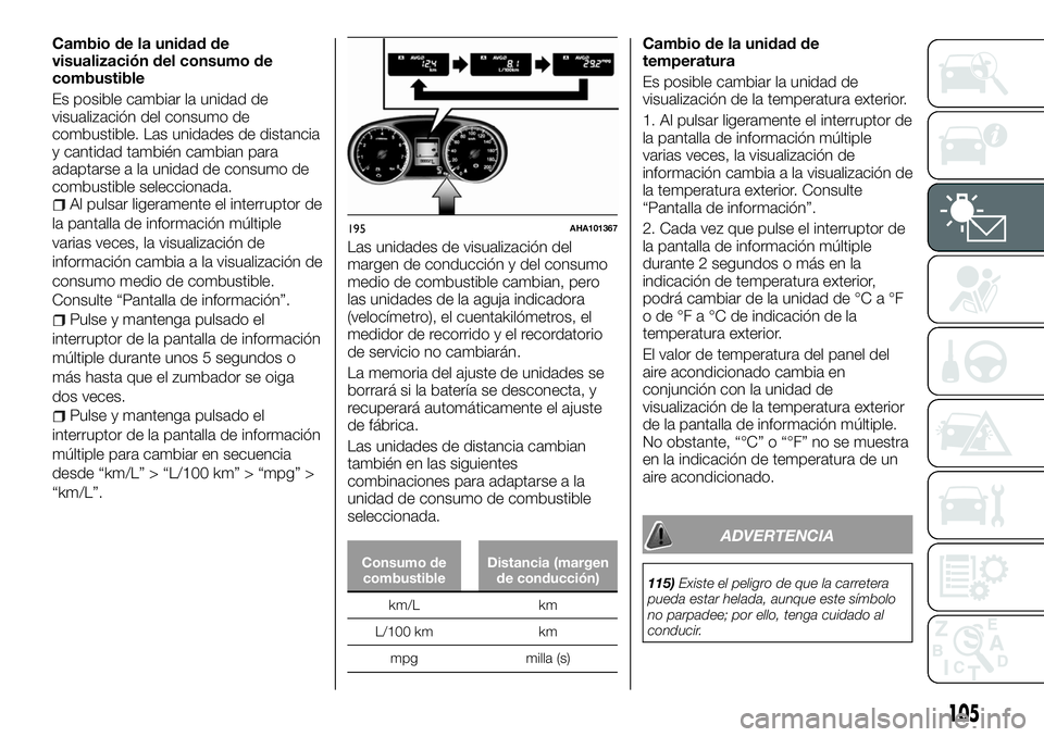 FIAT FULLBACK 2018  Manual de Empleo y Cuidado (in Spanish) Cambio de la unidad de
visualización del consumo de
combustible
Es posible cambiar la unidad de
visualización del consumo de
combustible. Las unidades de distancia
y cantidad también cambian para
a