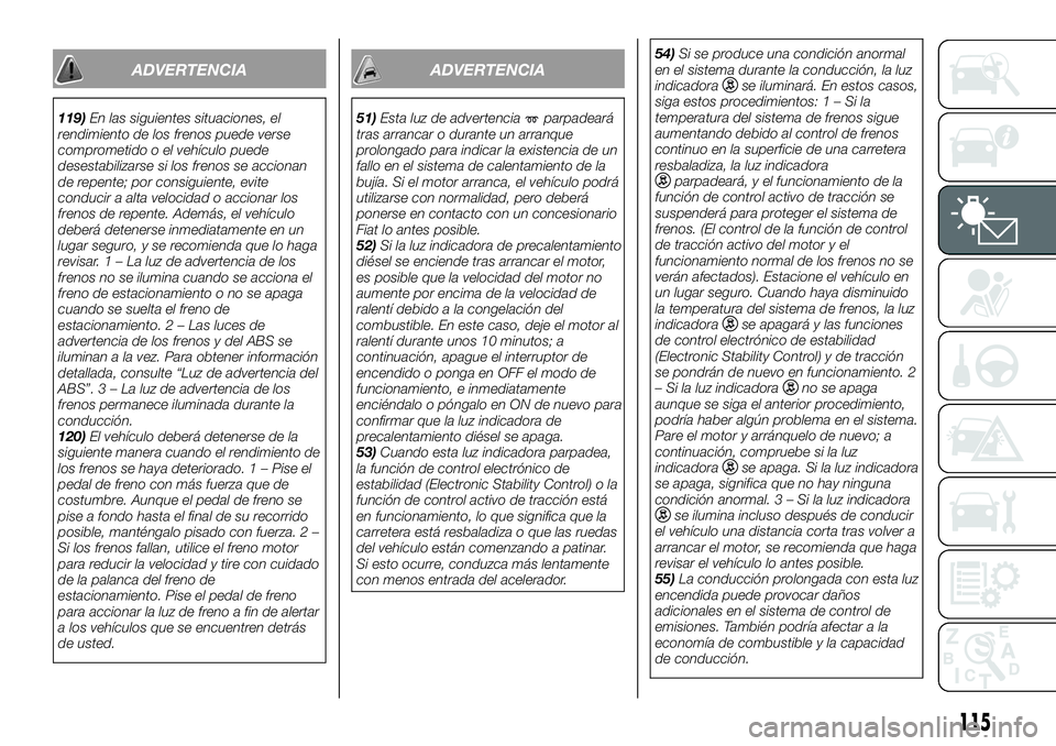 FIAT FULLBACK 2018  Manual de Empleo y Cuidado (in Spanish) ADVERTENCIA
119)En las siguientes situaciones, el
rendimiento de los frenos puede verse
comprometido o el vehículo puede
desestabilizarse si los frenos se accionan
de repente; por consiguiente, evite