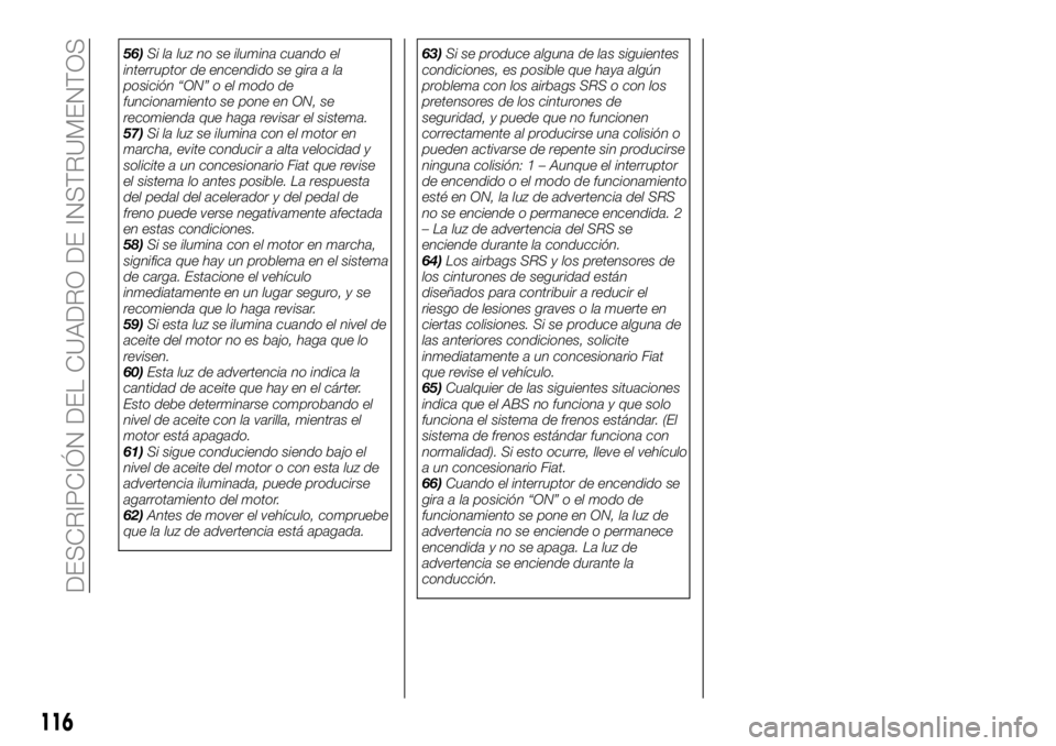 FIAT FULLBACK 2018  Manual de Empleo y Cuidado (in Spanish) 56)Si la luz no se ilumina cuando el
interruptor de encendido se gira a la
posición “ON” o el modo de
funcionamiento se pone en ON, se
recomienda que haga revisar el sistema.
57)Si la luz se ilum