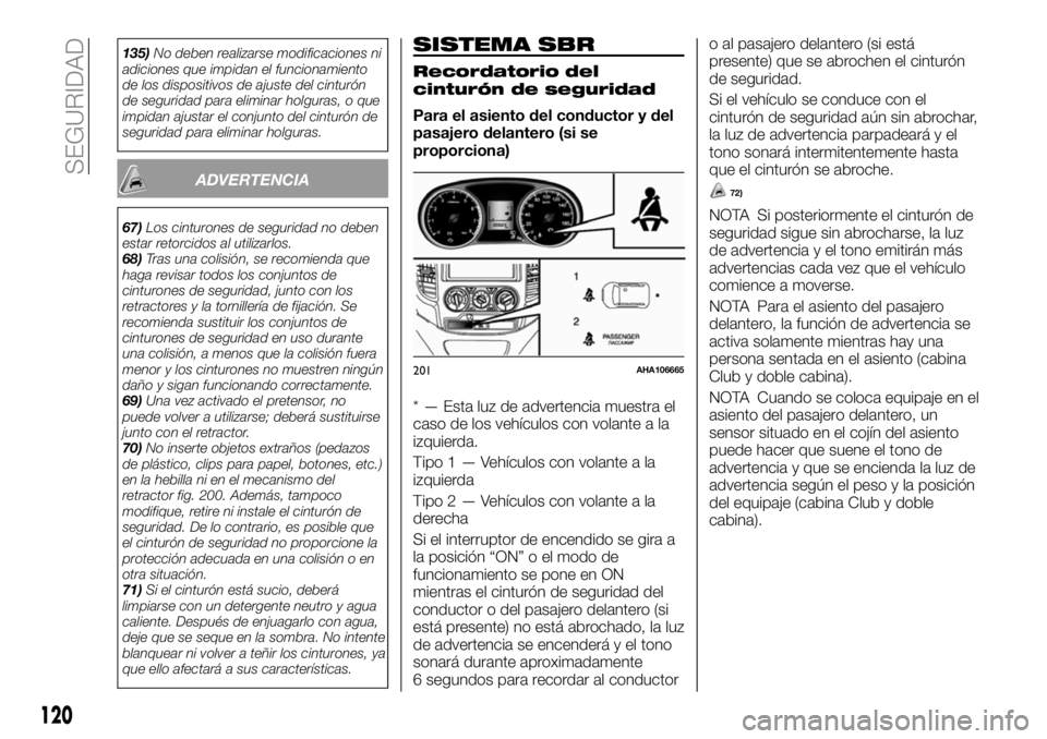 FIAT FULLBACK 2018  Manual de Empleo y Cuidado (in Spanish) 135)No deben realizarse modificaciones ni
adiciones que impidan el funcionamiento
de los dispositivos de ajuste del cinturón
de seguridad para eliminar holguras, o que
impidan ajustar el conjunto del