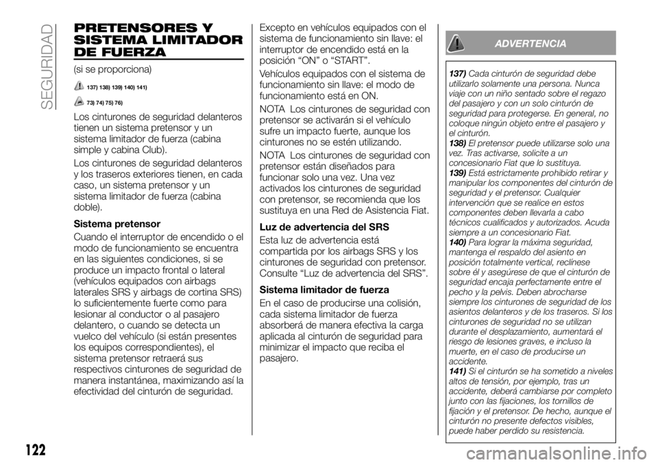 FIAT FULLBACK 2018  Manual de Empleo y Cuidado (in Spanish) PRETENSORES Y
SISTEMA LIMITADOR
DE FUERZA
(si se proporciona)
137) 138) 139) 140) 141)
73) 74) 75) 76)
Los cinturones de seguridad delanteros
tienen un sistema pretensor y un
sistema limitador de fuer