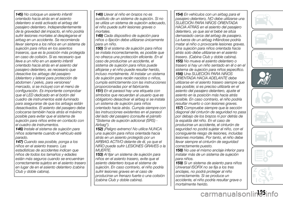 FIAT FULLBACK 2018 Manual de Empleo y Cuidado (in Spanish) 145)No coloque un asiento infantil
orientado hacia atrás en el asiento
delantero si está activado el airbag del
pasajero delantero. Independientemente
de la gravedad del impacto, el niño podría
su FIAT FULLBACK 2018 Manual de Empleo y Cuidado (in Spanish) 145)No coloque un asiento infantil
orientado hacia atrás en el asiento
delantero si está activado el airbag del
pasajero delantero. Independientemente
de la gravedad del impacto, el niño podría
su