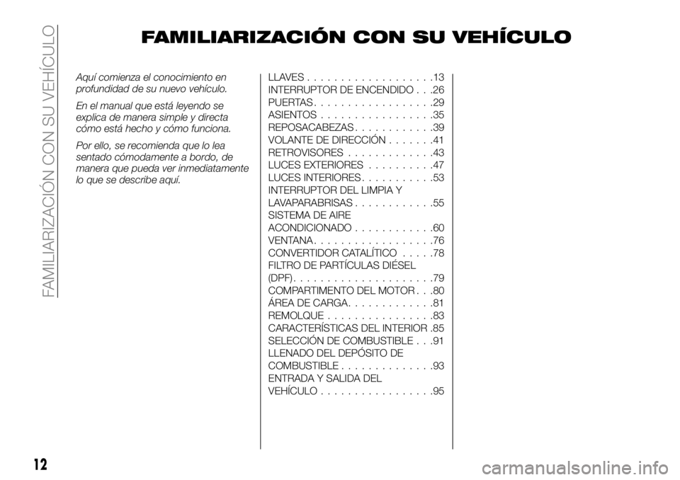 FIAT FULLBACK 2018  Manual de Empleo y Cuidado (in Spanish) FAMILIARIZACIÓN CON SU VEHÍCULO
Aquí comienza el conocimiento en
profundidad de su nuevo vehículo.
En el manual que está leyendo se
explica de manera simple y directa
cómo está hecho y cómo fu