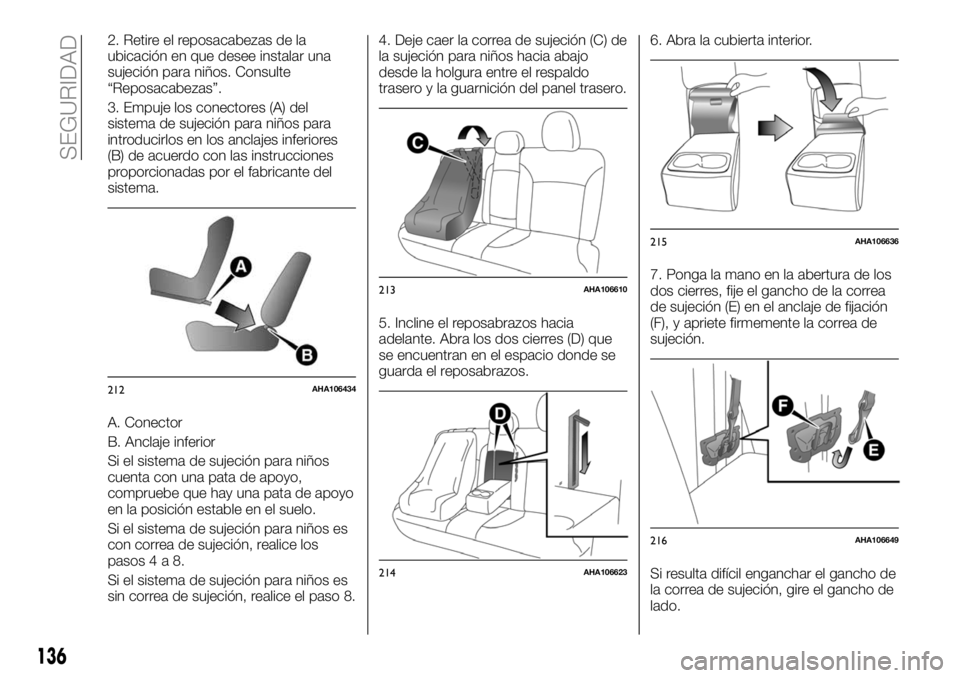 FIAT FULLBACK 2018  Manual de Empleo y Cuidado (in Spanish) 2. Retire el reposacabezas de la
ubicación en que desee instalar una
sujeción para niños. Consulte
“Reposacabezas”.
3. Empuje los conectores (A) del
sistema de sujeción para niños para
introd
