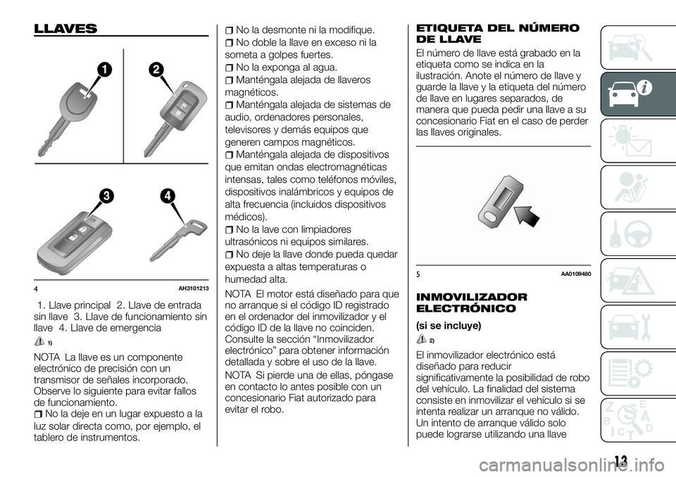 FIAT FULLBACK 2018  Manual de Empleo y Cuidado (in Spanish) LLAVES
1. Llave principal 2. Llave de entrada
sin llave 3. Llave de funcionamiento sin
llave 4. Llave de emergencia
1)
NOTA La llave es un componente
electrónico de precisión con un
transmisor de se