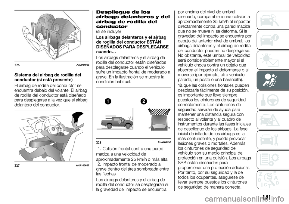 FIAT FULLBACK 2018  Manual de Empleo y Cuidado (in Spanish) Sistema del airbag de rodilla del
conductor (si está presente)
El airbag de rodilla del conductor se
encuentra debajo del volante. El airbag
de rodilla del conductor está diseñado
para desplegarse 