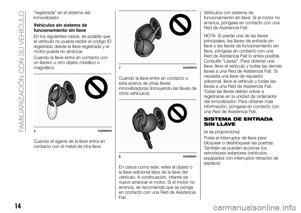 FIAT FULLBACK 2018  Manual de Empleo y Cuidado (in Spanish) “registrada” en el sistema del
inmovilizador.
Vehículos sin sistema de
funcionamiento sin llave
En los siguientes casos, es posible que
el vehículo no pueda recibir el código ID
registrado desd