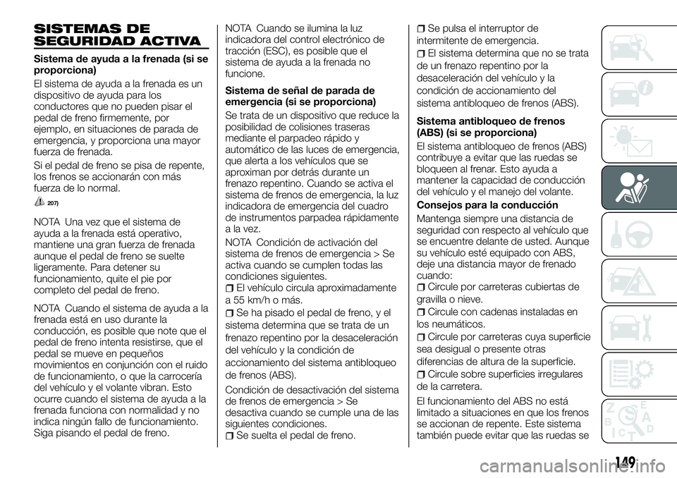 FIAT FULLBACK 2018  Manual de Empleo y Cuidado (in Spanish) SISTEMAS DE
SEGURIDAD ACTIVA
Sistema de ayuda a la frenada (si se
proporciona)
El sistema de ayuda a la frenada es un
dispositivo de ayuda para los
conductores que no pueden pisar el
pedal de freno fi