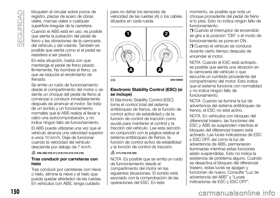 FIAT FULLBACK 2018  Manual de Empleo y Cuidado (in Spanish) bloqueen al circular sobre pozos de
registro, placas de acero de obras
viales, marcas viales o cualquier
superficie irregular de la carretera.
Cuando el ABS está en uso, es posible
que sienta la puls