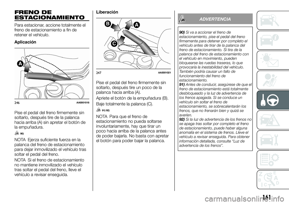 FIAT FULLBACK 2018  Manual de Empleo y Cuidado (in Spanish) FRENO DE
ESTACIONAMIENTO
Para estacionar, accione totalmente el
freno de estacionamiento a fin de
retener el vehículo.
Aplicación
Pise el pedal del freno firmemente sin
soltarlo, después tire de la