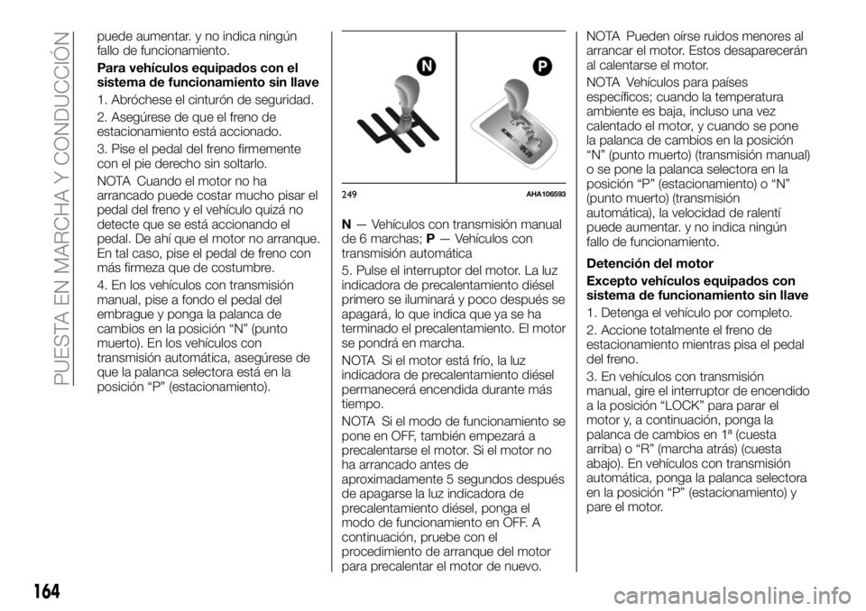 FIAT FULLBACK 2018  Manual de Empleo y Cuidado (in Spanish) puede aumentar. y no indica ningún
fallo de funcionamiento.
Para vehículos equipados con el
sistema de funcionamiento sin llave
1. Abróchese el cinturón de seguridad.
2. Asegúrese de que el freno