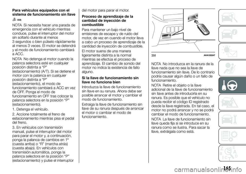 FIAT FULLBACK 2018  Manual de Empleo y Cuidado (in Spanish) Para vehículos equipados con el
sistema de funcionamiento sin llave
232)
NOTA Si necesita hacer una parada de
emergencia con el vehículo mientras
conduce, pulse el interruptor del motor
sin soltarlo