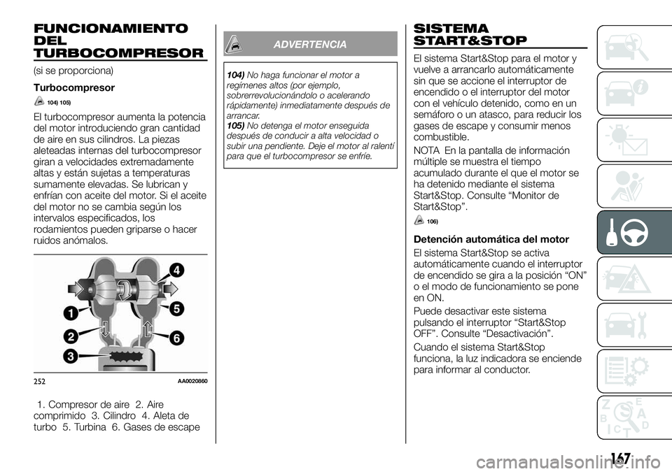 FIAT FULLBACK 2018  Manual de Empleo y Cuidado (in Spanish) FUNCIONAMIENTO
DEL
TURBOCOMPRESOR
(si se proporciona)
Turbocompresor
104) 105)
El turbocompresor aumenta la potencia
del motor introduciendo gran cantidad
de aire en sus cilindros. La piezas
aleteadas