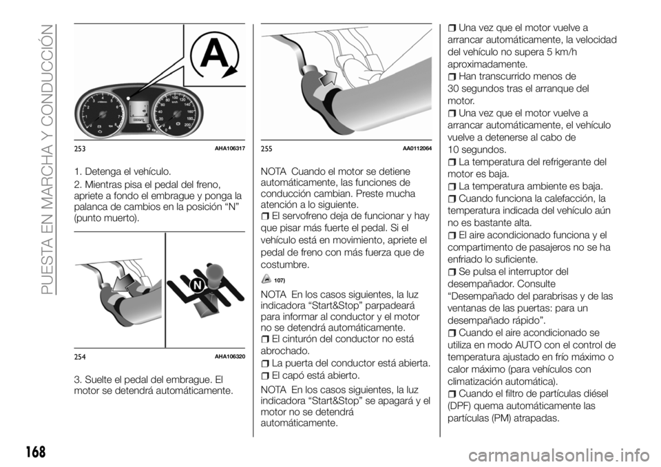 FIAT FULLBACK 2018  Manual de Empleo y Cuidado (in Spanish) 1. Detenga el vehículo.
2. Mientras pisa el pedal del freno,
apriete a fondo el embrague y ponga la
palanca de cambios en la posición “N”
(punto muerto).
3. Suelte el pedal del embrague. El
moto