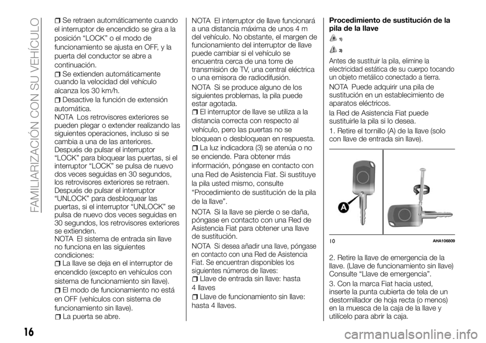 FIAT FULLBACK 2018  Manual de Empleo y Cuidado (in Spanish) Se retraen automáticamente cuando
el interruptor de encendido se gira a la
posición “LOCK” o el modo de
funcionamiento se ajusta en OFF, y la
puerta del conductor se abre a
continuación.
Se ext