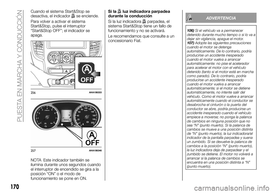 FIAT FULLBACK 2018  Manual de Empleo y Cuidado (in Spanish) Cuando el sistema Start&Stop se
desactiva, el indicadorse enciende.
Para volver a activar el sistema
Start&Stop, pulse el interruptor
“Start&Stop OFF”; el indicador se
apaga.
NOTA Este indicador t
