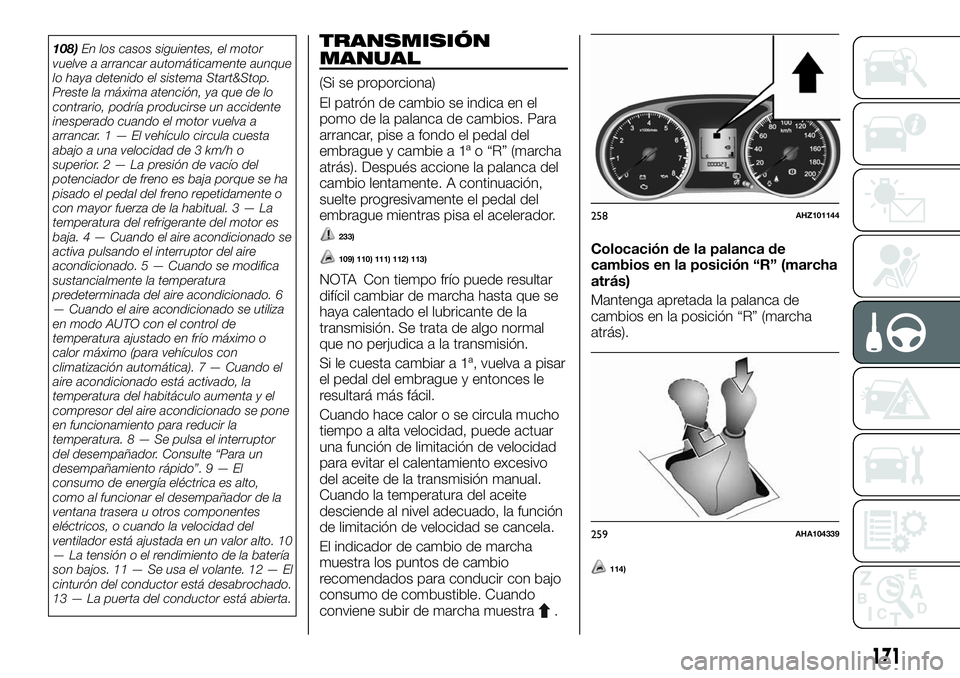 FIAT FULLBACK 2018  Manual de Empleo y Cuidado (in Spanish) 108)En los casos siguientes, el motor
vuelve a arrancar automáticamente aunque
lo haya detenido el sistema Start&Stop.
Preste la máxima atención, ya que de lo
contrario, podría producirse un accid