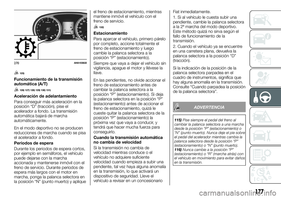 FIAT FULLBACK 2018  Manual de Empleo y Cuidado (in Spanish) 125)
Funcionamiento de la transmisión
automática (A/T)
126) 127) 128) 129) 130) 131)
Aceleración de adelantamiento
Para conseguir más aceleración en la
posición “D” (tracción), pise el
acel