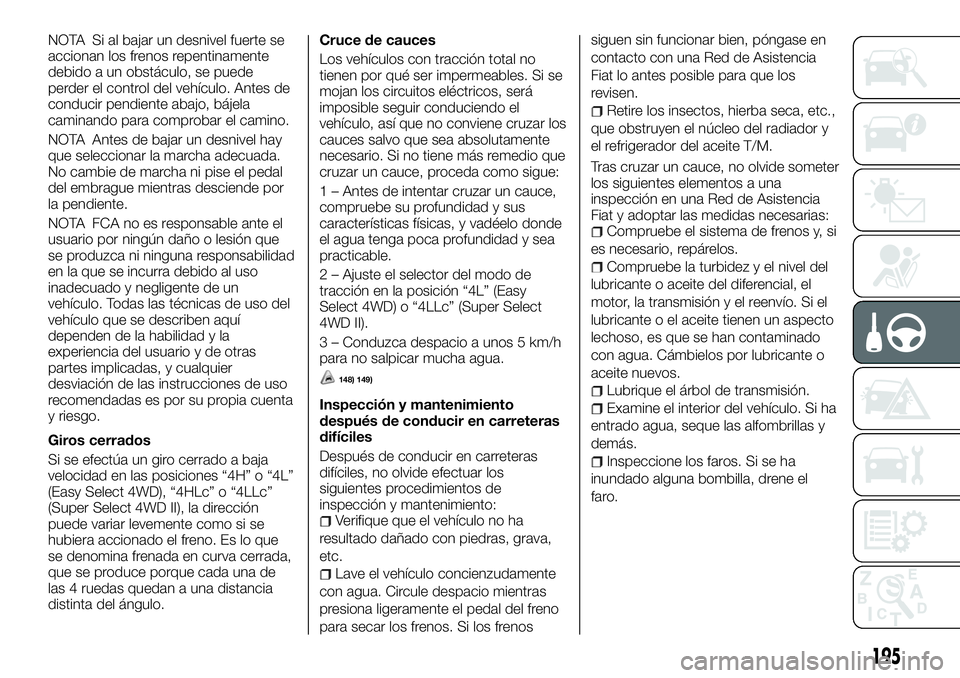 FIAT FULLBACK 2018  Manual de Empleo y Cuidado (in Spanish) NOTA Si al bajar un desnivel fuerte se
accionan los frenos repentinamente
debido a un obstáculo, se puede
perder el control del vehículo. Antes de
conducir pendiente abajo, bájela
caminando para co