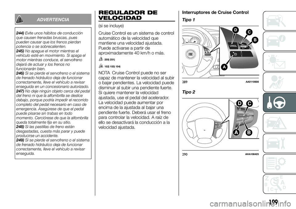 FIAT FULLBACK 2018  Manual de Empleo y Cuidado (in Spanish) ADVERTENCIA
244)Evite unos hábitos de conducción
que causen frenadas bruscas, pues
pueden causar que los frenos pierdan
potencia o se sobrecalienten.
245)No apague el motor mientras el
vehículo est