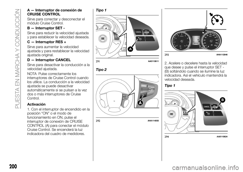 FIAT FULLBACK 2018  Manual de Empleo y Cuidado (in Spanish) A — Interruptor de conexión de
CRUISE CONTROL
Sirve para conectar y desconectar el
módulo Cruise Control.
B — Interruptor SET -
Sirve para reducir la velocidad ajustada
y para establecer la velo
