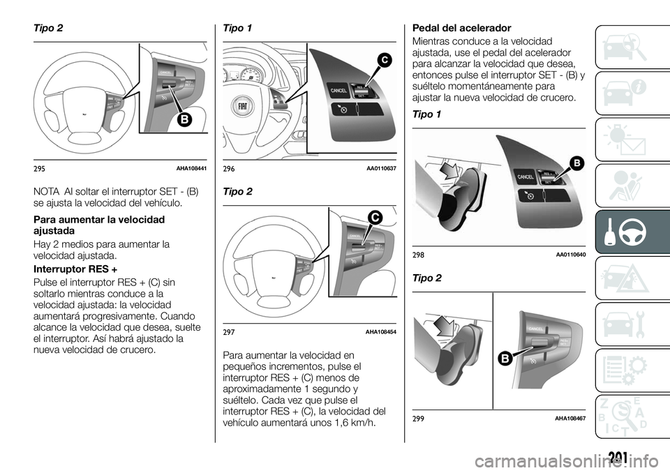 FIAT FULLBACK 2018  Manual de Empleo y Cuidado (in Spanish) Tipo 2
NOTA Al soltar el interruptor SET - (B)
se ajusta la velocidad del vehículo.
Para aumentar la velocidad
ajustada
Hay 2 medios para aumentar la
velocidad ajustada.
Interruptor RES +
Pulse el in