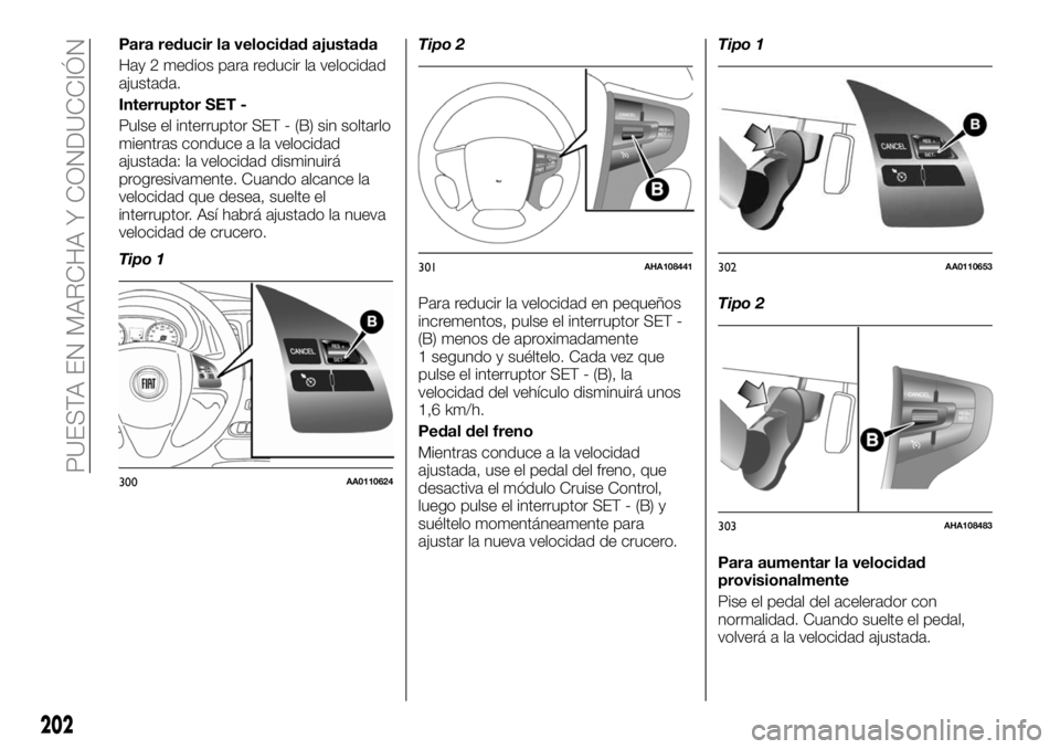 FIAT FULLBACK 2018  Manual de Empleo y Cuidado (in Spanish) Para reducir la velocidad ajustada
Hay 2 medios para reducir la velocidad
ajustada.
Interruptor SET -
Pulse el interruptor SET - (B) sin soltarlo
mientras conduce a la velocidad
ajustada: la velocidad