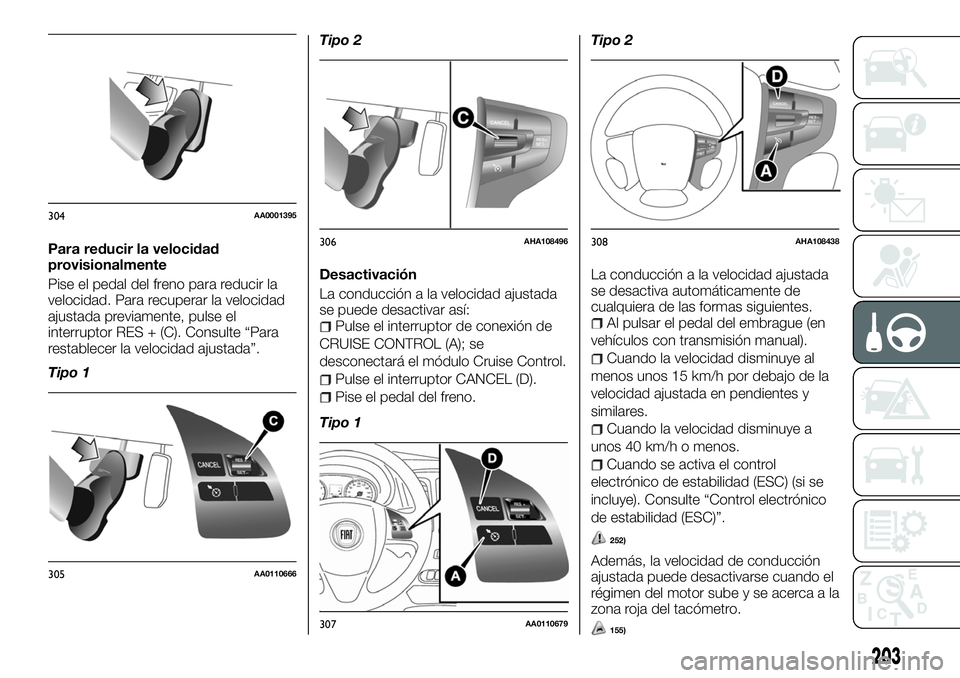 FIAT FULLBACK 2018  Manual de Empleo y Cuidado (in Spanish) Para reducir la velocidad
provisionalmente
Pise el pedal del freno para reducir la
velocidad. Para recuperar la velocidad
ajustada previamente, pulse el
interruptor RES + (C). Consulte “Para
restabl