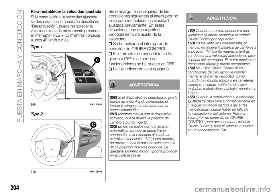 FIAT FULLBACK 2018  Manual de Empleo y Cuidado (in Spanish) Para restablecer la velocidad ajustada
Si la conducción a la velocidad ajustada
se desactiva con la condición descrita en
“Desactivación”, puede restablecer la
velocidad ajustada previamente pu