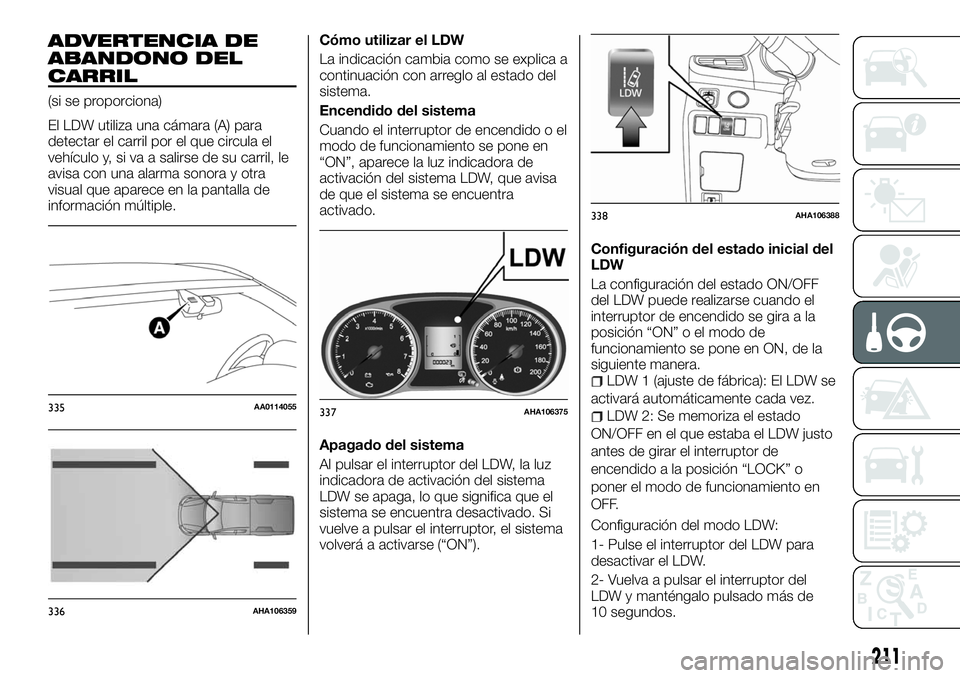 FIAT FULLBACK 2018  Manual de Empleo y Cuidado (in Spanish) ADVERTENCIA DE
ABANDONO DEL
CARRIL
(si se proporciona)
El LDW utiliza una cámara (A) para
detectar el carril por el que circula el
vehículo y, si va a salirse de su carril, le
avisa con una alarma s