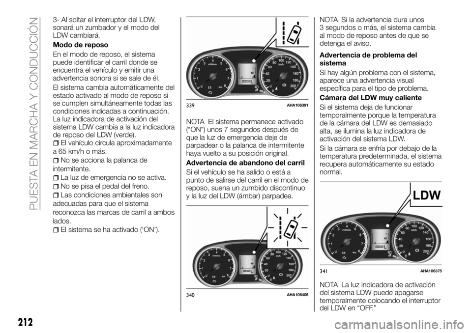 FIAT FULLBACK 2018  Manual de Empleo y Cuidado (in Spanish) 3- Al soltar el interruptor del LDW,
sonará un zumbador y el modo del
LDW cambiará.
Modo de reposo
En el modo de reposo, el sistema
puede identificar el carril donde se
encuentra el vehículo y emit