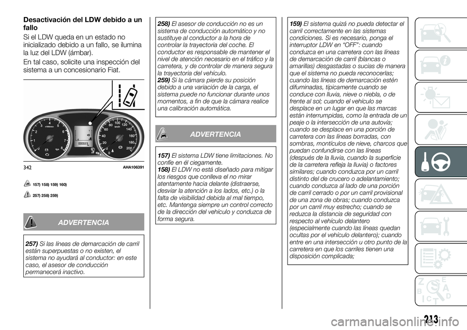 FIAT FULLBACK 2018  Manual de Empleo y Cuidado (in Spanish) Desactivación del LDW debido a un
fallo
Si el LDW queda en un estado no
inicializado debido a un fallo, se ilumina
la luz del LDW (ámbar).
En tal caso, solicite una inspección del
sistema a un conc