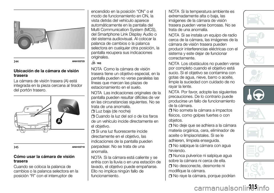 FIAT FULLBACK 2018  Manual de Empleo y Cuidado (in Spanish) Ubicación de la cámara de visión
trasera
La cámara de visión trasera (A) está
integrada en la pieza cercana al tirador
del portón trasero.
Cómo usar la cámara de visión
trasera
Cuando se col