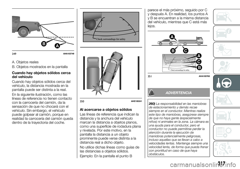 FIAT FULLBACK 2018  Manual de Empleo y Cuidado (in Spanish) A. Objetos reales
B. Objetos mostrados en la pantalla
Cuando hay objetos sólidos cerca
del vehículo
Cuando hay objetos sólidos cerca del
vehículo, la distancia mostrada en la
pantalla puede ser di