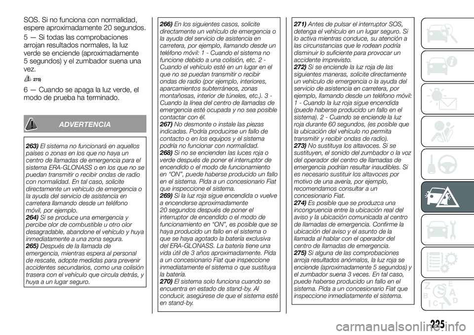 FIAT FULLBACK 2018  Manual de Empleo y Cuidado (in Spanish) SOS. Si no funciona con normalidad,
espere aproximadamente 20 segundos.
5 — Si todas las comprobaciones
arrojan resultados normales, la luz
verde se enciende (aproximadamente
5 segundos) y el zumbad