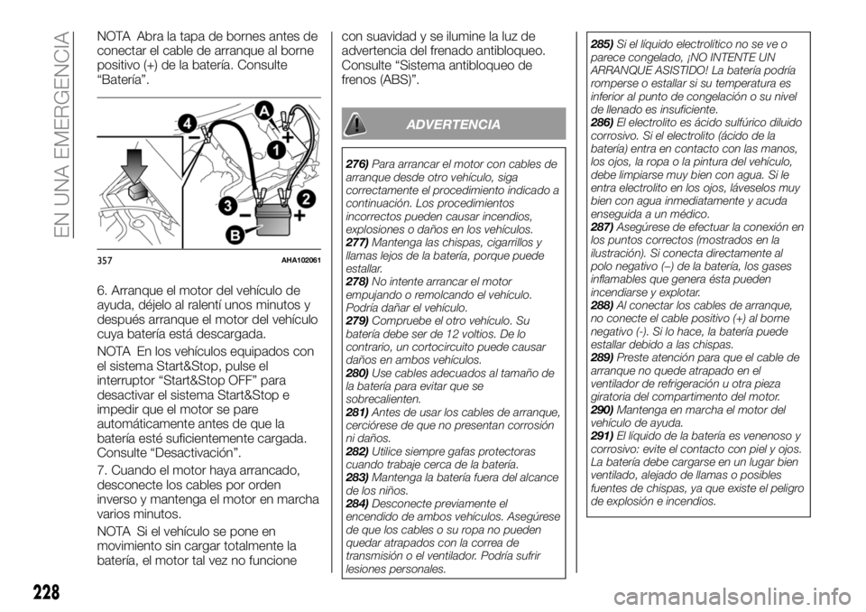 FIAT FULLBACK 2018  Manual de Empleo y Cuidado (in Spanish) NOTA Abra la tapa de bornes antes de
conectar el cable de arranque al borne
positivo (+) de la batería. Consulte
“Batería”.
6. Arranque el motor del vehículo de
ayuda, déjelo al ralentí unos 