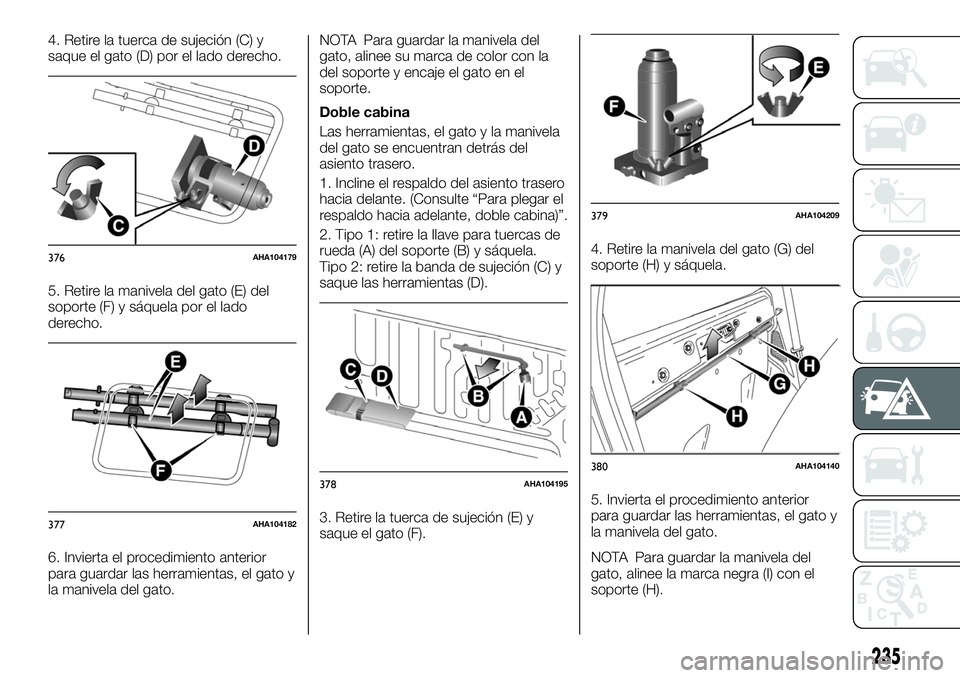 FIAT FULLBACK 2018 Manual de Empleo y Cuidado (in Spanish) 4. Retire la tuerca de sujeción (C) y
saque el gato (D) por el lado derecho.
5. Retire la manivela del gato (E) del
soporte (F) y sáquela por el lado
derecho.
6. Invierta el procedimiento anterior
p FIAT FULLBACK 2018 Manual de Empleo y Cuidado (in Spanish) 4. Retire la tuerca de sujeción (C) y
saque el gato (D) por el lado derecho.
5. Retire la manivela del gato (E) del
soporte (F) y sáquela por el lado
derecho.
6. Invierta el procedimiento anterior
p