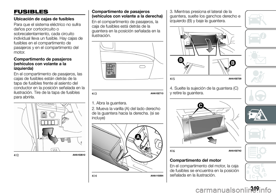 FIAT FULLBACK 2018  Manual de Empleo y Cuidado (in Spanish) FUSIBLES
Ubicación de cajas de fusibles
Para que el sistema eléctrico no sufra
daños por cortocircuito o
sobrecalentamiento, cada circuito
individual lleva un fusible. Hay cajas de
fusibles en el c