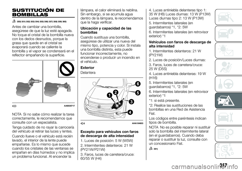 FIAT FULLBACK 2018  Manual de Empleo y Cuidado (in Spanish) SUSTITUCIÓN DE
BOMBILLAS
350) 351) 352) 353) 354) 355) 356) 357) 358) 359) 360)
Antes de cambiar una bombilla,
asegúrese de que la luz esté apagada.
No toque el cristal de la bombilla nueva
con los
