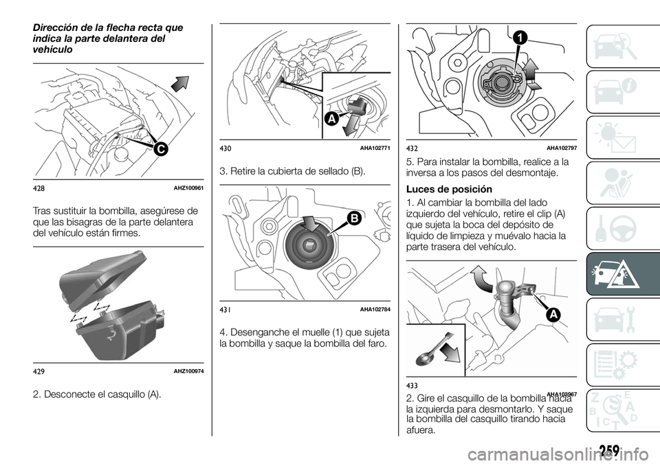 FIAT FULLBACK 2018 Manual de Empleo y Cuidado (in Spanish) Dirección de la flecha recta que
indica la parte delantera del
vehículo
Tras sustituir la bombilla, asegúrese de
que las bisagras de la parte delantera
del vehículo están firmes.
2. Desconecte el FIAT FULLBACK 2018 Manual de Empleo y Cuidado (in Spanish) Dirección de la flecha recta que
indica la parte delantera del
vehículo
Tras sustituir la bombilla, asegúrese de
que las bisagras de la parte delantera
del vehículo están firmes.
2. Desconecte el