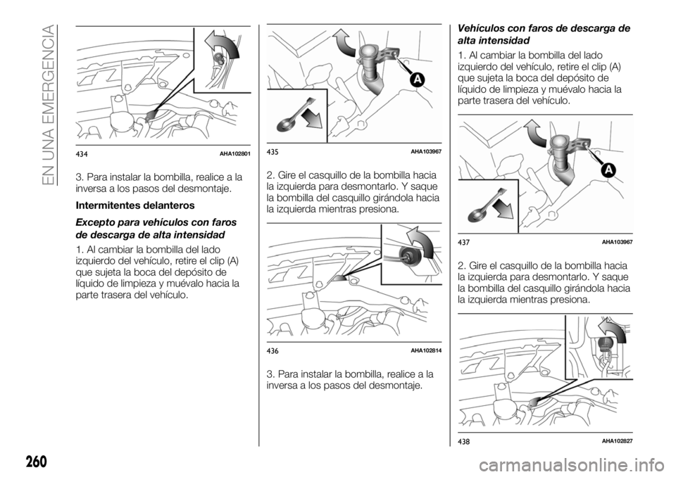FIAT FULLBACK 2018 Manual de Empleo y Cuidado (in Spanish) 3. Para instalar la bombilla, realice a la
inversa a los pasos del desmontaje.
Intermitentes delanteros
Excepto para vehículos con faros
de descarga de alta intensidad
1. Al cambiar la bombilla del l FIAT FULLBACK 2018 Manual de Empleo y Cuidado (in Spanish) 3. Para instalar la bombilla, realice a la
inversa a los pasos del desmontaje.
Intermitentes delanteros
Excepto para vehículos con faros
de descarga de alta intensidad
1. Al cambiar la bombilla del l
