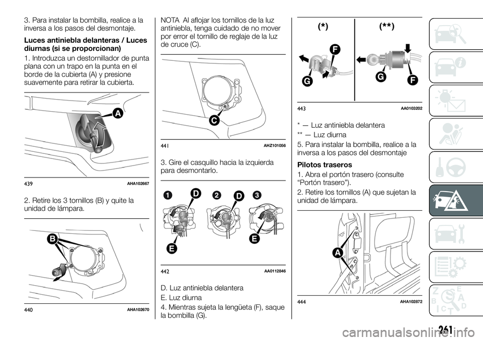 FIAT FULLBACK 2018 Manual de Empleo y Cuidado (in Spanish) 3. Para instalar la bombilla, realice a la
inversa a los pasos del desmontaje.
Luces antiniebla delanteras / Luces
diurnas (si se proporcionan)
1. Introduzca un destornillador de punta
plana con un tr FIAT FULLBACK 2018 Manual de Empleo y Cuidado (in Spanish) 3. Para instalar la bombilla, realice a la
inversa a los pasos del desmontaje.
Luces antiniebla delanteras / Luces
diurnas (si se proporcionan)
1. Introduzca un destornillador de punta
plana con un tr