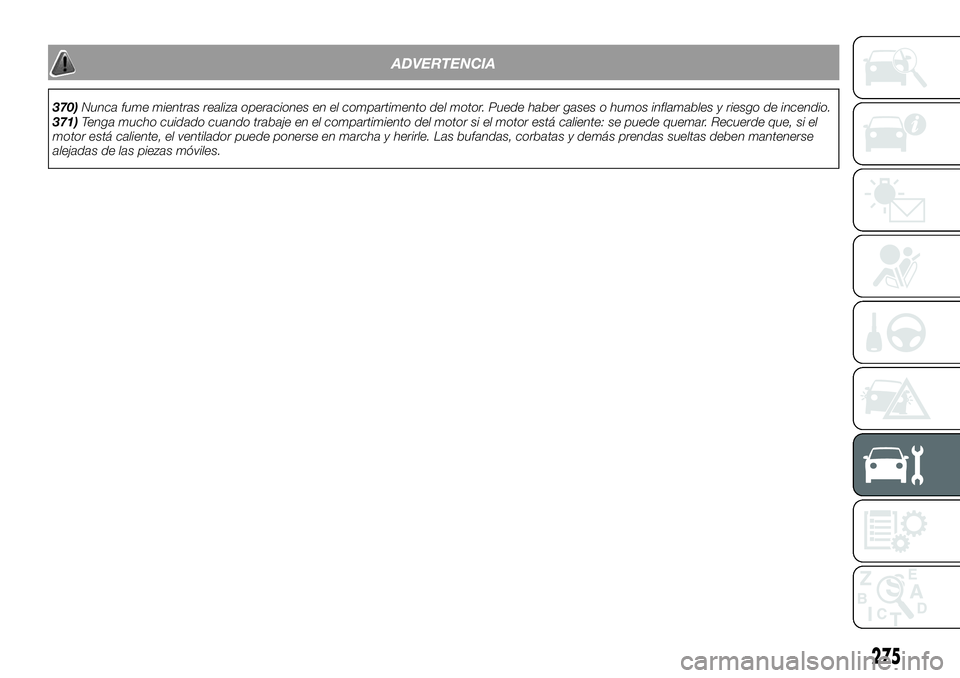 FIAT FULLBACK 2018  Manual de Empleo y Cuidado (in Spanish) ADVERTENCIA
370)Nunca fume mientras realiza operaciones en el compartimento del motor. Puede haber gases o humos inflamables y riesgo de incendio.
371)Tenga mucho cuidado cuando trabaje en el comparti