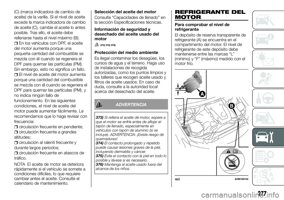 FIAT FULLBACK 2018  Manual de Empleo y Cuidado (in Spanish) (C) (marca indicadora de cambio de
aceite) de la varilla. Si el nivel de aceite
excede la marca indicadora de cambio
de aceite (C), cambie el aceite lo antes
posible. Tras ello, el aceite debe
rellena