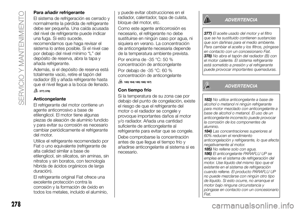 FIAT FULLBACK 2018  Manual de Empleo y Cuidado (in Spanish) Para añadir refrigerante
El sistema de refrigeración es cerrado y
normalmente la pérdida de refrigerante
debe ser pequeña. Una caída acusada
del nivel de refrigerante puede indicar
una fuga. Si e