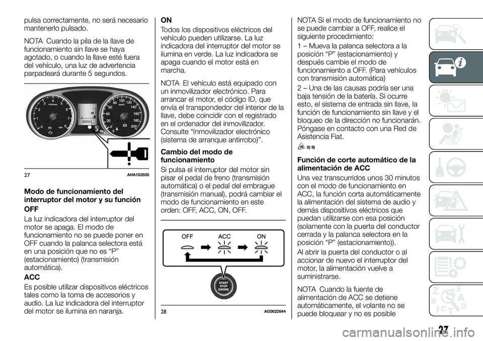 FIAT FULLBACK 2018 Manual de Empleo y Cuidado (in Spanish) pulsa correctamente, no será necesario
mantenerlo pulsado.
NOTA Cuando la pila de la llave de
funcionamiento sin llave se haya
agotado, o cuando la llave esté fuera
del vehículo, una luz de adverte FIAT FULLBACK 2018 Manual de Empleo y Cuidado (in Spanish) pulsa correctamente, no será necesario
mantenerlo pulsado.
NOTA Cuando la pila de la llave de
funcionamiento sin llave se haya
agotado, o cuando la llave esté fuera
del vehículo, una luz de adverte