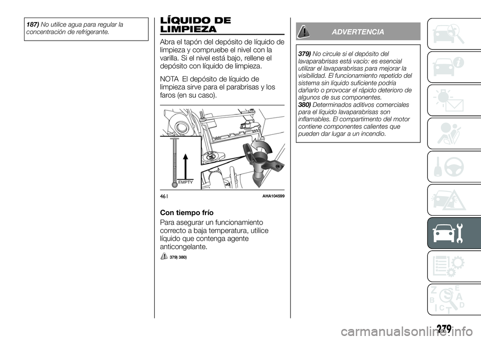 FIAT FULLBACK 2018  Manual de Empleo y Cuidado (in Spanish) 187)No utilice agua para regular la
concentración de refrigerante.LÍQUIDO DE
LIMPIEZA
Abra el tapón del depósito de líquido de
limpieza y compruebe el nivel con la
varilla. Si el nivel está bajo