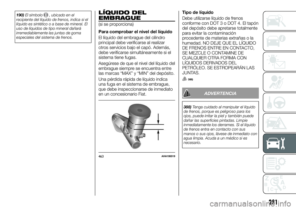 FIAT FULLBACK 2018  Manual de Empleo y Cuidado (in Spanish) 190)El símbolo, ubicado en el
recipiente del líquido de frenos, indica si el
líquido es sintético o a base de mineral. El
uso de líquidos de tipo mineral dañará
irremediablemente las juntas de 